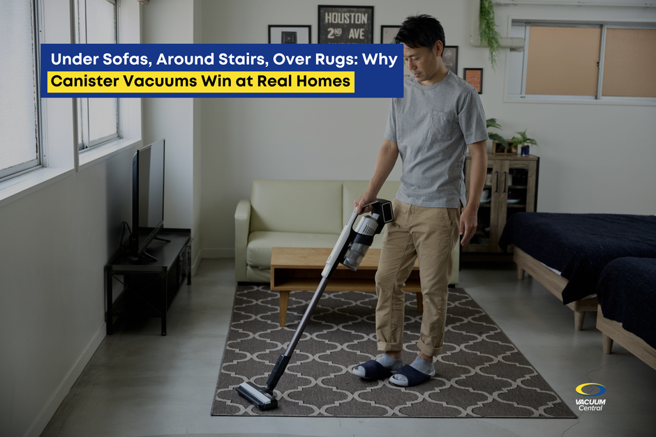 Under Sofas, Around Stairs, Over Rugs: Why Canister Vacuums Win at Real Homes