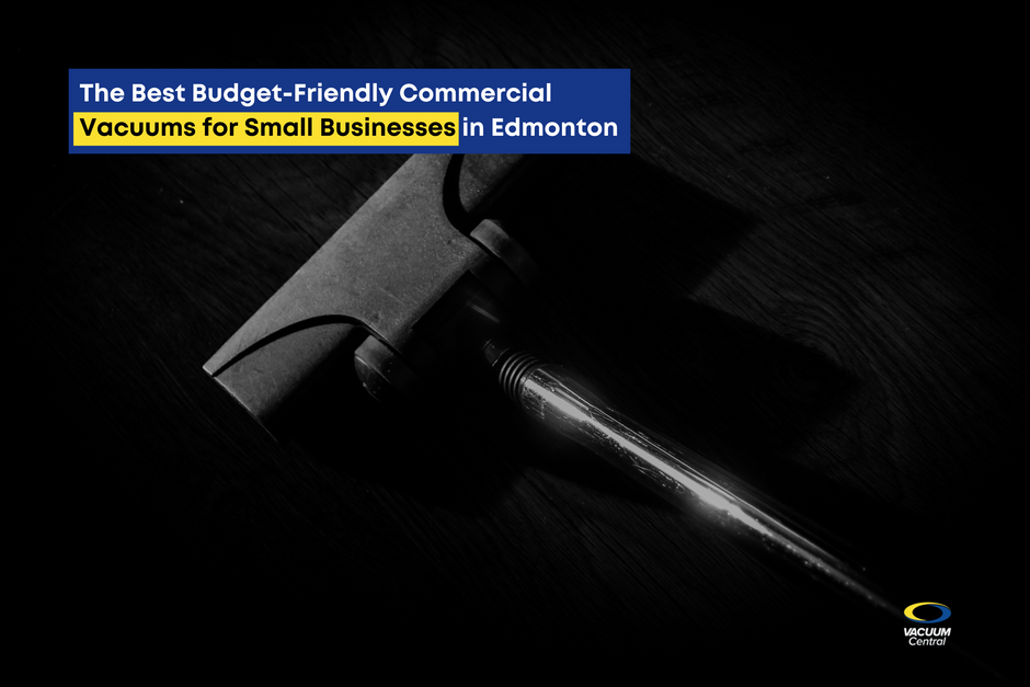 The Best Budget-Friendly Commercial Vacuums for Small Businesses in Edmonton