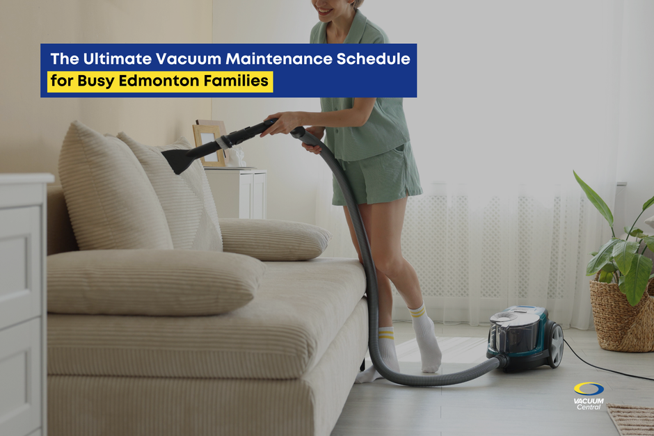 The Ultimate Vacuum Maintenance Schedule for Busy Edmonton Families