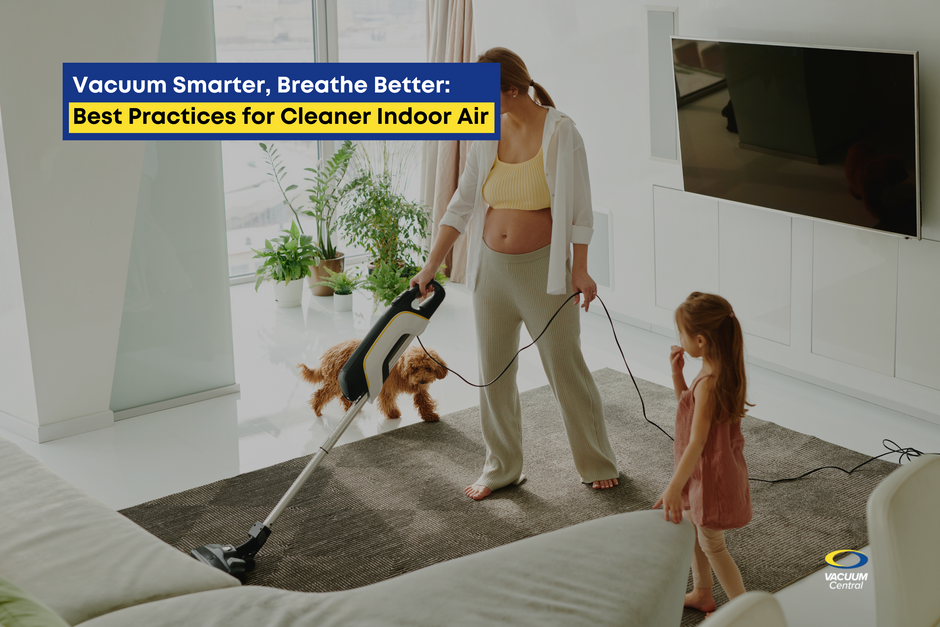 Vacuum Smarter, Breathe Better: Best Practices for Cleaner Indoor Air